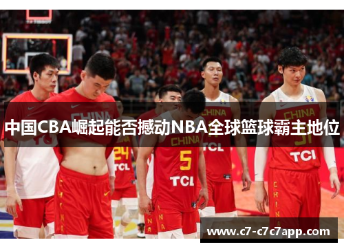 中国CBA崛起能否撼动NBA全球篮球霸主地位