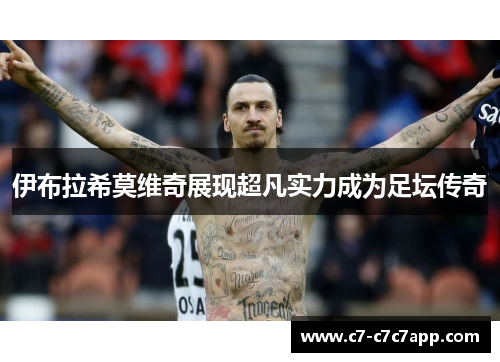 伊布拉希莫维奇展现超凡实力成为足坛传奇